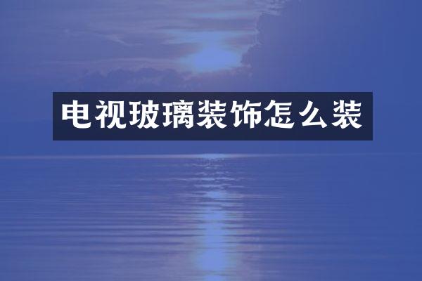 电视玻璃装饰怎么装