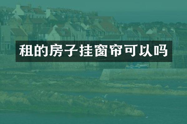 租的房子挂窗帘可以吗