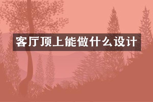 客厅顶上能做什么设计