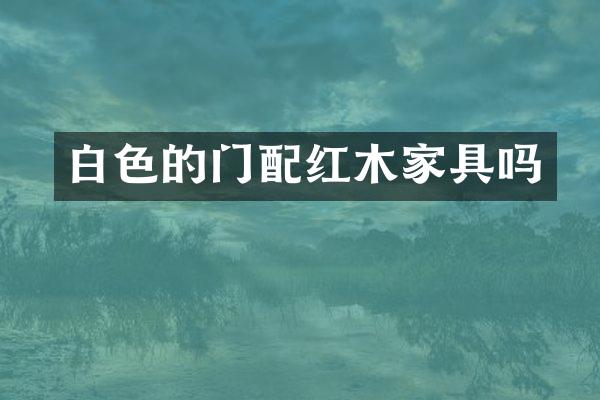 白色的门配红木家具吗