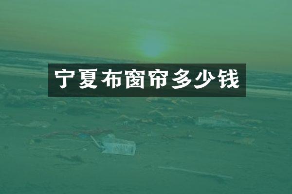 宁夏布窗帘多少钱