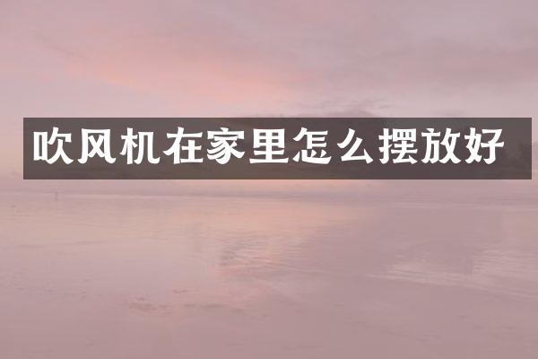 吹风机在家里怎么摆放好