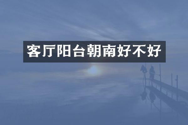 客厅阳台朝南好不好