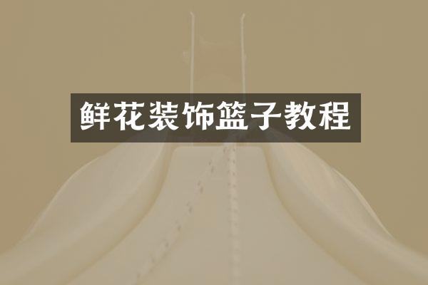 鲜花装饰篮子教程