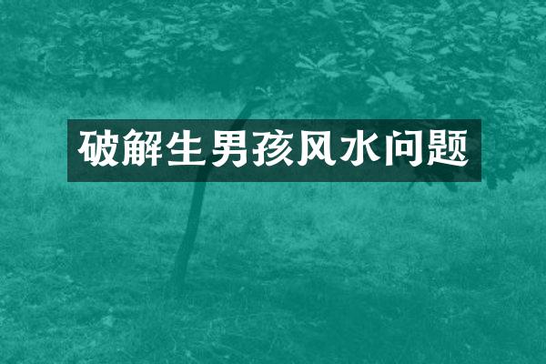破解生男孩风水问题