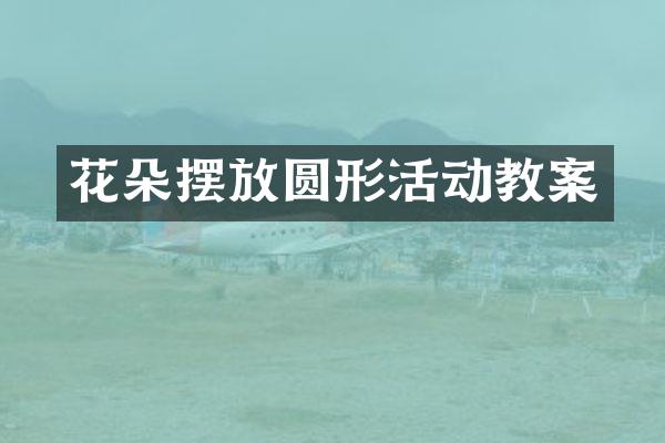 花朵摆放圆形活动教案