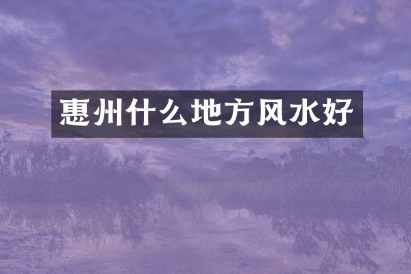 惠州什么地方风水好