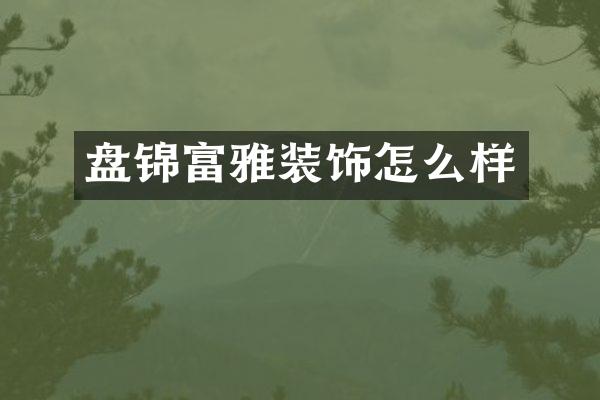盘锦富雅装饰怎么样