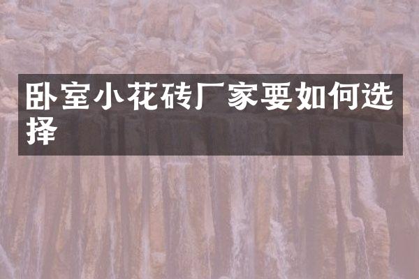 卧室小花砖厂家要如何选择