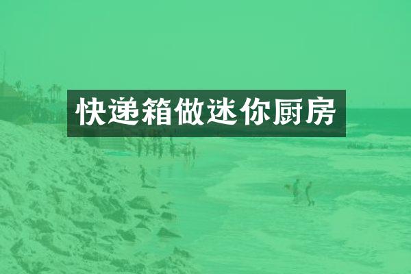 快递箱做迷你厨房