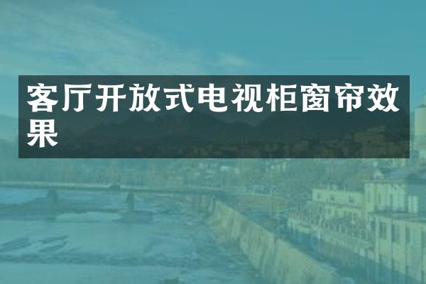 客厅开放式电视柜窗帘效果