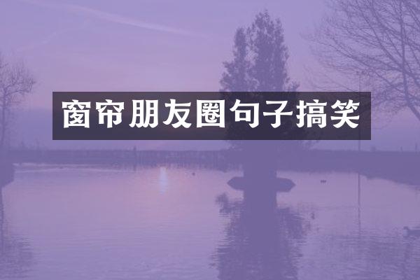 窗帘朋友圈句子搞笑