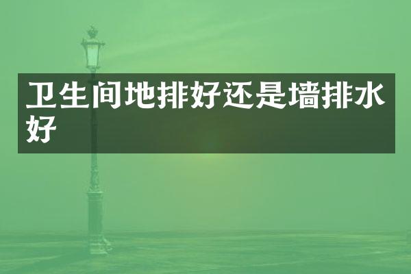 卫生间地排好还是墙排水好