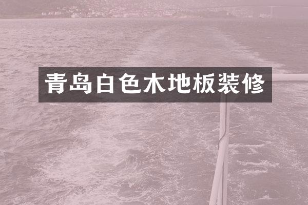 青岛白色木地板装修