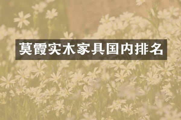 莫霞实木家具国内排名