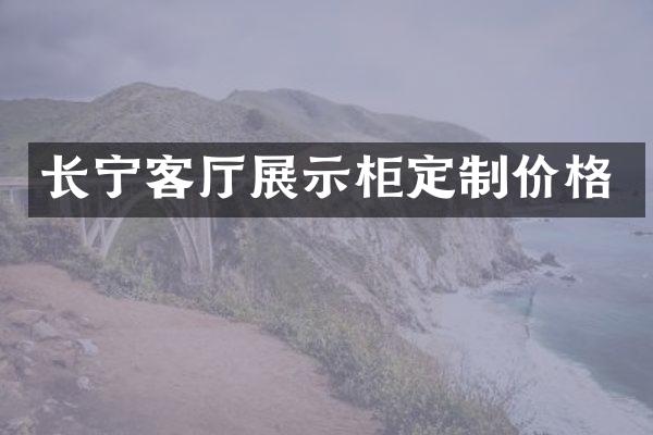 长宁客厅展示柜定制价格