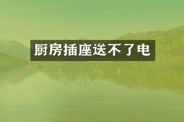 厨房插座送不了电