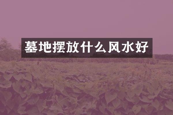 墓地摆放什么风水好