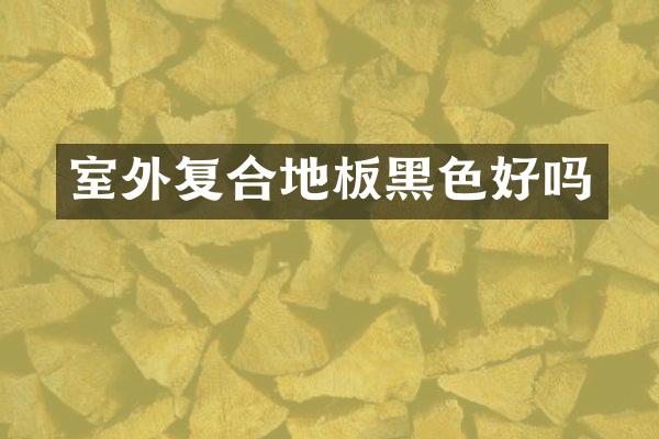 室外复合地板黑色好吗