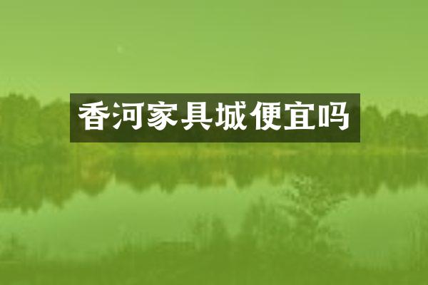 香河家具城便宜吗