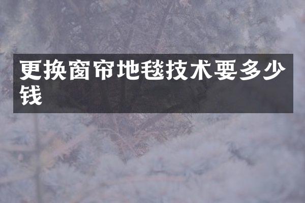 更换窗帘地毯技术要多少钱