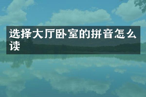 选择大厅卧室的拼音怎么读
