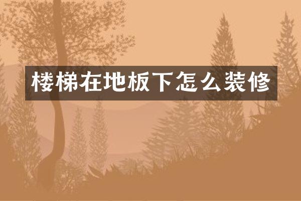 楼梯在地板下怎么装修