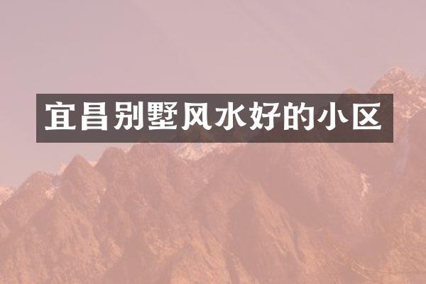 宜昌别墅风水好的小区