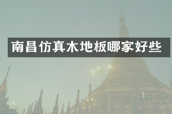 南昌仿真木地板哪家好些
