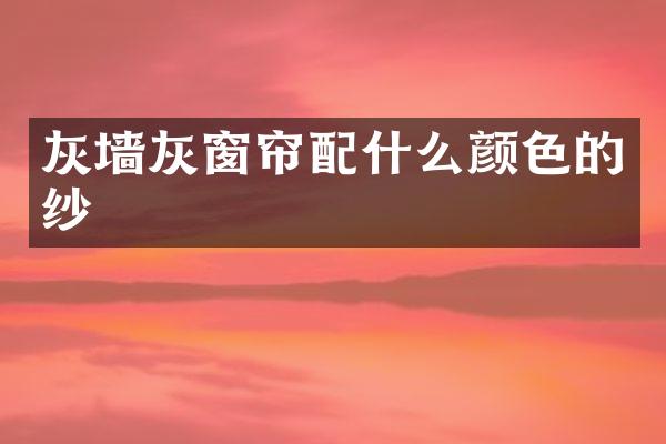 灰墙灰窗帘配什么颜色的纱