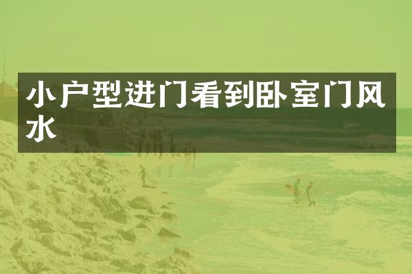 小户型进门看到卧室门风水
