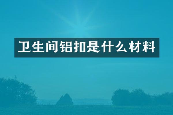 卫生间铝扣是什么材料