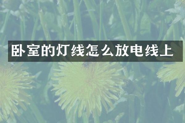 卧室的灯线怎么放电线上
