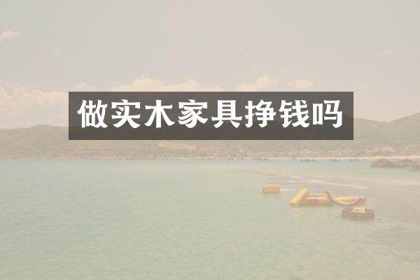 做实木家具挣钱吗