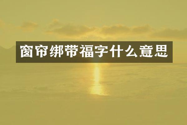 窗帘绑带福字什么意思