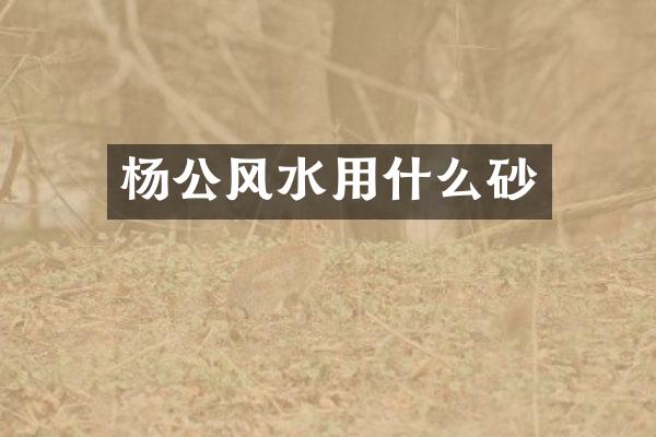 杨公风水用什么砂