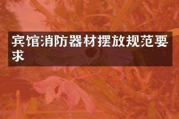 宾馆消防器材摆放规范要求