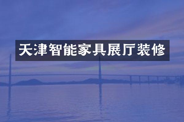 天津智能家具展厅装修