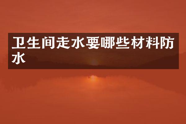 卫生间走水要哪些材料防水