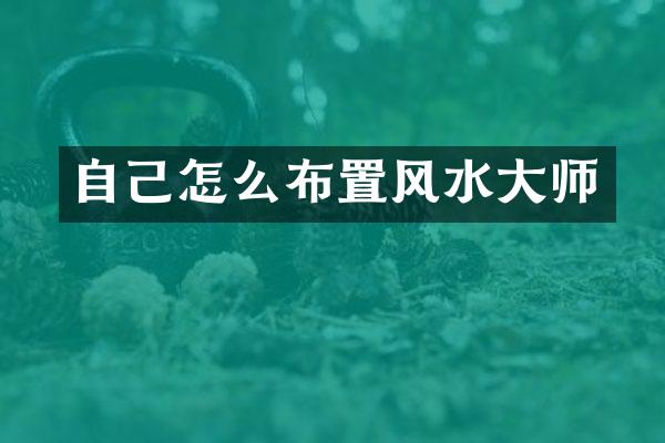 自己怎么布置风水大师