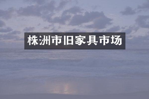 株洲市旧家具市场