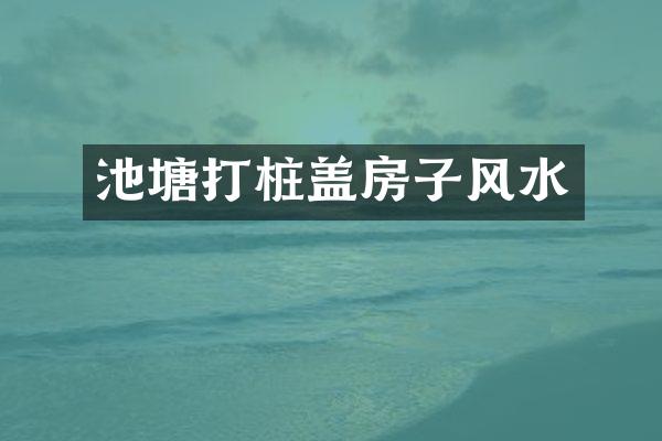池塘打桩盖房子风水