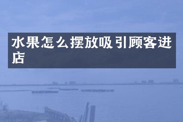 水果怎么摆放吸引顾客进店