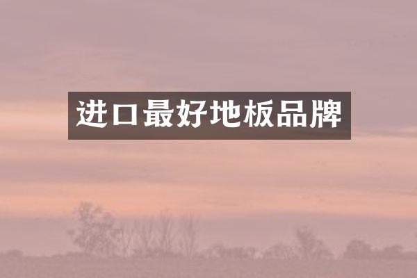 进口最好地板品牌