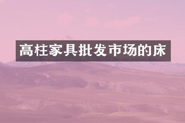 高柱家具批发市场的床