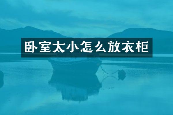 卧室太小怎么放衣柜