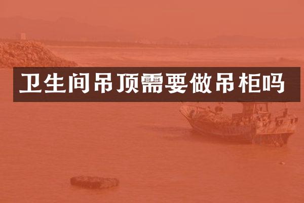 卫生间吊顶需要做吊柜吗