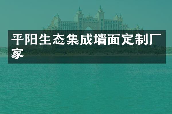 平阳生态集成墙面定制厂家