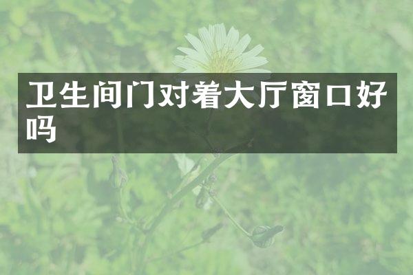 卫生间门对着大厅窗口好吗