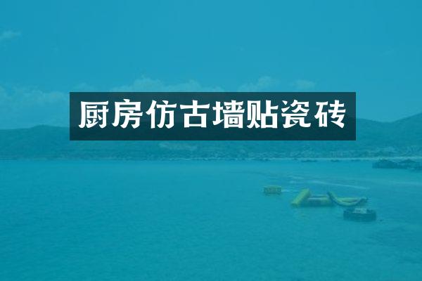 厨房仿古墙贴瓷砖